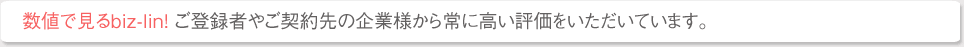 数値で見るbiz-lin! ご登録者やご契約先の企業様から常に高い評価をいただいています。